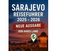 Sarajevo Reiseführer 2025 - 2026: Entdecken Sie die Hauptstadt Bosniens mit ihrer Geschichte, Kultur, Küche und ihren verborgenen Schätzen. (Haris Lang’s Global Destinations)
