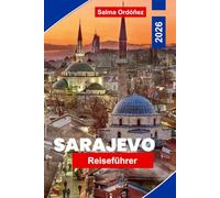 SARAJEVO Reiseführer 2026: Entdecken Sie osmanisches Erbe, historische Straßen, kulturelle Sehenswürdigkeiten, lokale Küche und praktische Tipps für Ihre Reise nach Bosnien-Herzegowina