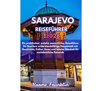 SARAJEVO REISEFÜHRER: Ein praktischer, zutiefst menschlicher Reiseführer für Bosniens widerstandsfähige Hauptstadt mit Geschichte, Kultur, Essen und lokaler Weisheit für nachdenkliche Reisende
