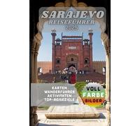SARAJEVO REISEFÜHRER: Ein vollständiger Reiseführer zu Bosniens Juwel, vom osmanischen Erbe bis zum modernen Charme.
