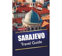 SARAJEVO TRAVEL GUIDE 2026: Explore Top Attractions, Hidden Gems, Culture, Local Cuisine, and Practical Tips for Visitors in Bosnia’s Capital