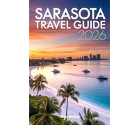 Sarasota Travel Guide 2026: Your Complete Companion to Florida's Cultural Coast, Gulf Beaches, Barrier Islands, Local Dining, Performing Arts, Outdoor Escapes, and Family Attractions