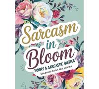 Sarcasm in Bloom: Funny and Sarcastic Quotes Coloring Book for Women with Relaxing Floral Patterns