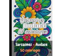 Sarcasmes et Audace, 50 coloriages: antistress, réconfortant, adulte, ado, format A4, se détendre en coloriant ce que l'on pense