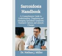 Sarcoidosis Handbook: A Comprehensive Guide to Understanding, Diagnosing and Managing Sarcoidosis Symptoms, Treatment Options and Lifestyle Changes