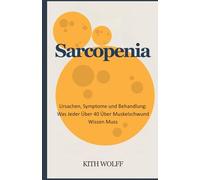 Sarcopenia: Ursachen, Symptome und Behandlung: Was jeder über 40 über Muskelschwund wissen muss