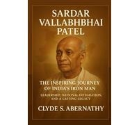 Sardar Vallabhbhai Patel: The Inspiring Journey of India’s Iron Man - Leadership, National Integration, and a Lasting Legacy (Echoing Lives Beyond ... the Hearts and Minds of History’s Legends)