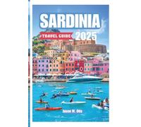 SARDINIA TRAVEL GUIDE 2025: Beaches, Culture, and Hidden Wonders of Italy’s Wild Island - Discover Authentic Villages, Scenic Drives, and the Mediterranean’s Untamed Beauty