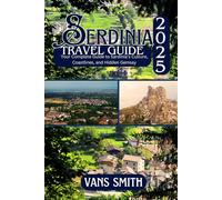 SARDINIA TRAVEL GUIDE 2025: Discover, Explore, and Experience the Untamed Beauty of Sardinia (Comprehensive First Time Travellers Guide for 2025/2026)