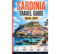 SARDINIA TRAVEL GUIDE 2026-2027: Ancient Ruins, Local Cuisine, Hidden Villages & Unforgettable Adventures in the Mediterranean's Most Captivating Island