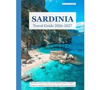 SARDINIA TRAVEL GUIDE 2026-2027: Beaches, Culture, Food, and the Mediterranean's Hidden Island A Complete Guide to Italy's Second-Largest Island