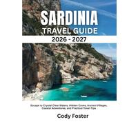 SARDINIA TRAVEL GUIDE 2026-2027: Escape to Crystal Clear Waters, Hidden Coves, Ancient Villages, Coastal Adventures, and Practical Travel Tips