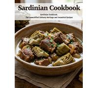 Sardinian Cookbook: Sardinian Cookbook: The Unmodified Culinary Heritage and Ancestral Recipes