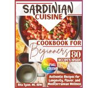 SARDINIAN CUISINE CUISINE COOKBOOK FOR BEGINNERS: Authentic Recipes for Longevity, Flavor, and Mediterranean Wellness