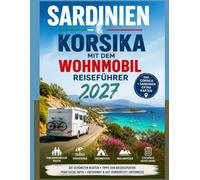 SARDINIEN & KORSIKA MIT DEM WOHNMOBIL REISEFÜHRER 2027: Familienfreundliche Routen · Traumstrände · Campingplätze · Inselabenteuer · Stressfreie Reiseplanung