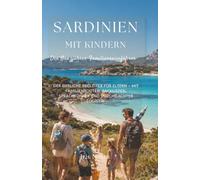 Sardinien mit Kindern: Der Ganzjahres-Familienreiseführer. Der ehrliche Begleiter für Eltern - mit Familienrouten, Packlisten, Sprachführer und durchdachter Logistik