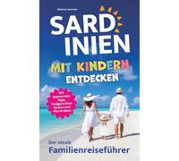 Sardinien mit Kindern entdecken - Der ideale Familienreiseführer: Strandzauber und Familienabenteuer - mit spannenden Tipps, kindgerechten Routen und Plan-B-Ideen die Insel zusammen erforschen