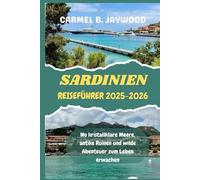 SARDINIEN REISEFÜHRER 2025-2026: Wo kristallklare Meere, antike Ruinen und wilde Abenteuer zum Leben erwachen
