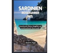 SARDINIEN Reiseführer 2025: Bezaubernde Küsten, Bergpfade und atemberaubende Naturwunder