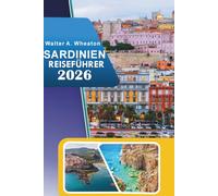 SARDINIEN REISEFÜHRER 2026: Küstenstrände, Top-Attraktionen, Bergwege, antike Ruinen, Nachtleben und lokale Aromen im mediterranen Paradies Italiens entdecken