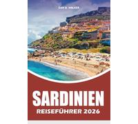 SARDINIEN REISEFÜHRER 2026: Urlaubsführer mit den besten Stränden, versteckten Schätzchen, landschaftlich reizvollen Roadtrips, lokalem Essen, Top-Attraktionen und praktischen Reisetipps