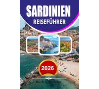 SARDINIEN Reiseführer 2026: Urlaubsplaner mit den besten Stränden, versteckten Schätzchen, kulinarischen Touren, Reisetipps und perfekten Reiserouten für Erstbesucher