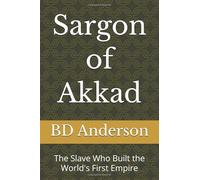 Sargon of Akkad: The Slave Who Built the World's First Empire