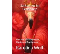 Sarkasmus im Federkleid: Mein Weg durch Depression, Migräne und Angststörung