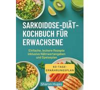 SARKOIDOSE-DIÄT-KOCHBUCH FÜR ERWACHSENE: Einfache, leckere Rezepte inklusive Nährwertangaben und Speiseplan