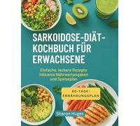 SARKOIDOSE-DIÄT-KOCHBUCH FÜR ERWACHSENE: Einfache, leckere Rezepte inklusive Nährwertangaben und Speiseplan