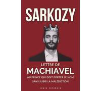 SARKOZY : Lettre de Machiavel au Prince qui doit porter le Nom sans subir la malédiction: 5 (L'Ombre de Machiavel : Chroniques du Pouvoir Français)
