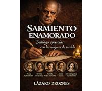 SARMIENTO ENAMORADO. Diálogo epistolar con las mujeres de su vida.: Un libro sobre el aspecto humano de un prócer, atravesado por el deseo, la culpa, la admiración y la ausencia.