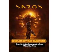 Saros Complete Official Game Guide: From Survival to Supremacy in a Brutal Unforgiving World