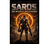 SAROS: DER OFFIZIELLE SPIELLEITFADEN: Von den ersten Schritten zum endgültigen Sieg: Ein praktisches Buch, um schneller voranzukommen, klüger zu kämpfen und selbstbewusst zu