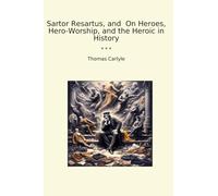 Sartor Resartus, and On Heroes, Hero-Worship, and the Heroic in History (Classic Books)