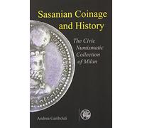 Sasanian Coins And History: The Civic Numismatic Collection of Milan (Sasanika)
