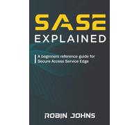 SASE: Explained: A beginners reference guide for Secure Access Service Edge