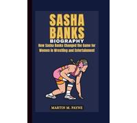 SASHA BANKS BIOGRAPHY: How Sasha Banks Changed the Game for Women in Wrestling and Entertainment