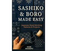 Sashiko & Boro Made Easy: Japanese Hand Stitching Patterns & Projects