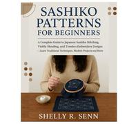 Sashiko Patterns for Beginners: A Complete Guide to Japanese Sashiko Stitching, Visible Mending, and Timeless Embroidery Designs - Learn Traditional Techniques, Modern Projects, Patchwork & More