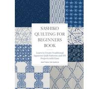Sashiko Quilting for Beginners Book: Learn to Create Traditional Japanese Quilt Patterns and DIY Projects with Ease