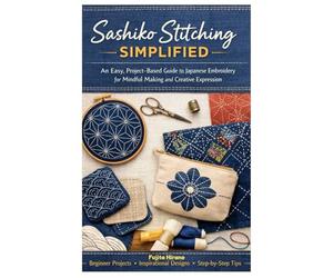 Sashiko Stitching Simplified: An Easy, Project-Based Guide to Japanese Embroidery for Mindful Making and Creative Expression
