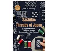 Sashiko: Threads of Japan: A Meditative Guide to Traditional Japanese Embroidery for Quilts, Garments & Gifts