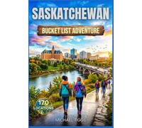 Saskatchewan Bucket List Adventure Guide: Explore National Parks, Prairie Towns, Heritage Sites, Scenic Drives, and Iconic Landmarks Across the Region (Universal Luxury Travel Guides)