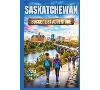 Saskatchewan Bucket List Adventure Guide: Explore National Parks, Prairie Towns, Heritage Sites, Scenic Drives, and Iconic Landmarks Across the Region (Universal Luxury Travel Guides)