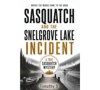 SASQUATCH AND THE SNELGROVE LAKE INCIDENT: WHERE THE WOODS CAME TO THE DOOR (A TRUE SASQUATCH MYSTERY)