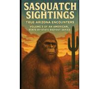 Sasquatch Sightings: True Arizona Encounters: Volume 3 of an American, state-by-state Bigfoot series