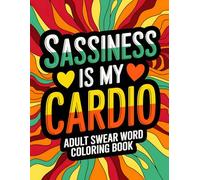 Sassiness is My Cardio: Adult Swear Word Coloring Book with Floral Patterns and Hilarious Cuss Phrases (Swear Word Coloring Book for Adults)
