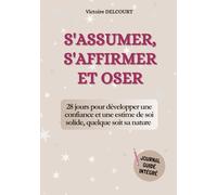 S'assumer, s'affirmer et oser: Un programme complet pour développer confiance en soi et estime de soi, ne plus douter, vaincre ses peurs