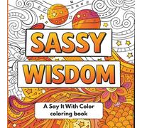 Sassy Wisdom: A Say It With Color Adult Coloring Book of Bold Quotes, Sass, and Stress Relief